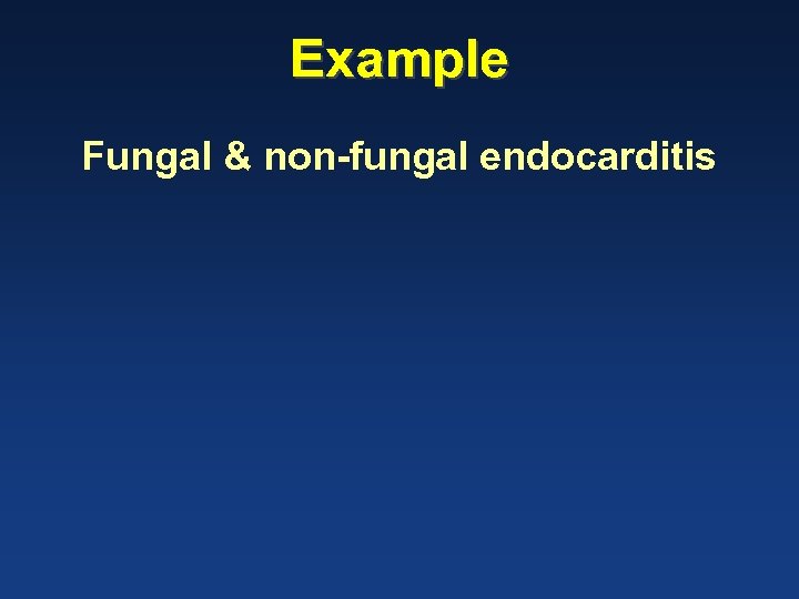 Example Fungal & non-fungal endocarditis 