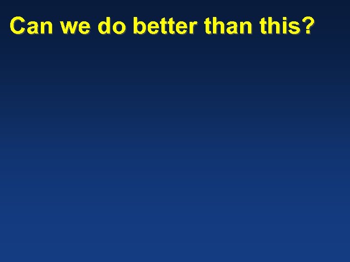 Can we do better than this? 