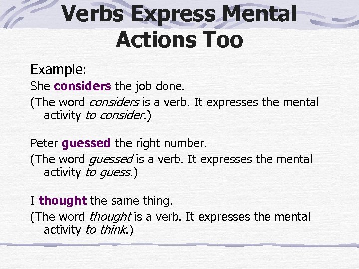 Verbs Express Mental Actions Too Example: She considers the job done. (The word considers