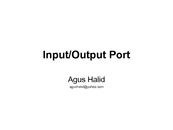 Input/Output Port Agus Halid agushalid@yahoo. com 