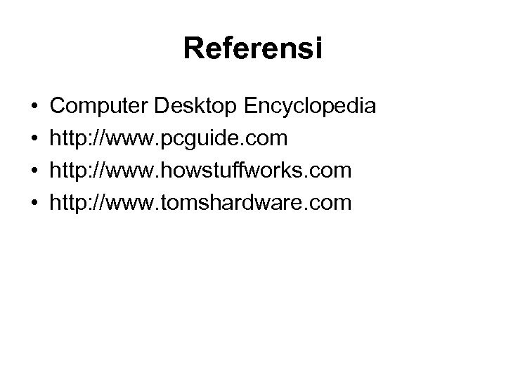 Referensi • • Computer Desktop Encyclopedia http: //www. pcguide. com http: //www. howstuffworks. com