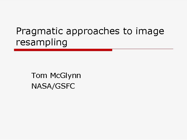 Pragmatic approaches to image resampling Tom Mc. Glynn NASA/GSFC 