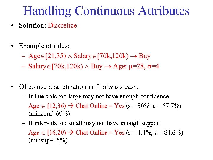 Handling Continuous Attributes • Solution: Discretize • Example of rules: – Age [21, 35)