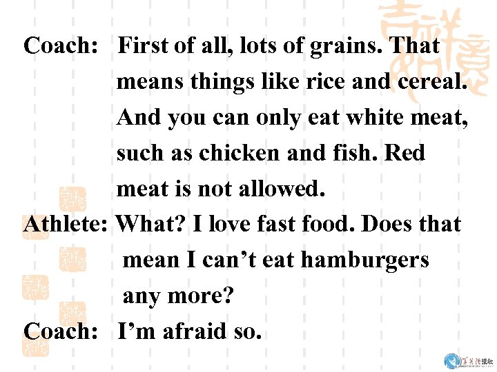 Coach: First of all, lots of grains. That means things like rice and cereal.