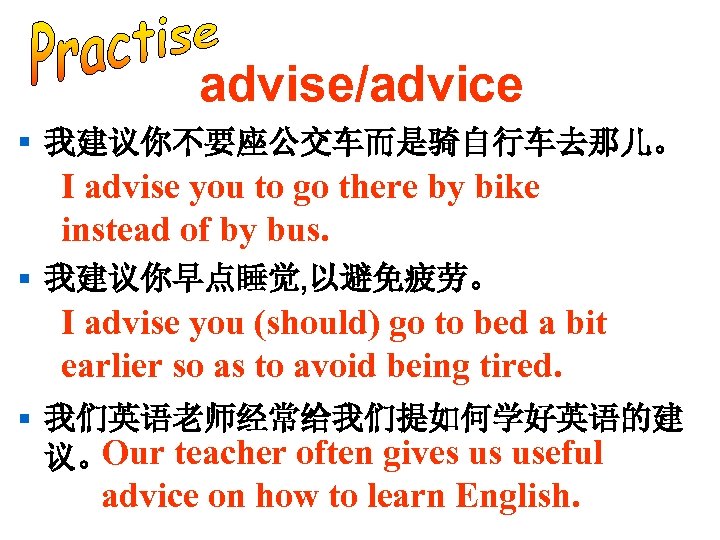 advise/advice § 我建议你不要座公交车而是骑自行车去那儿。 I advise you to go there by bike instead of by