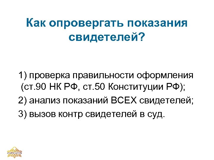 Как опровергать показания свидетелей? 1) проверка правильности оформления (ст. 90 НК РФ, ст. 50