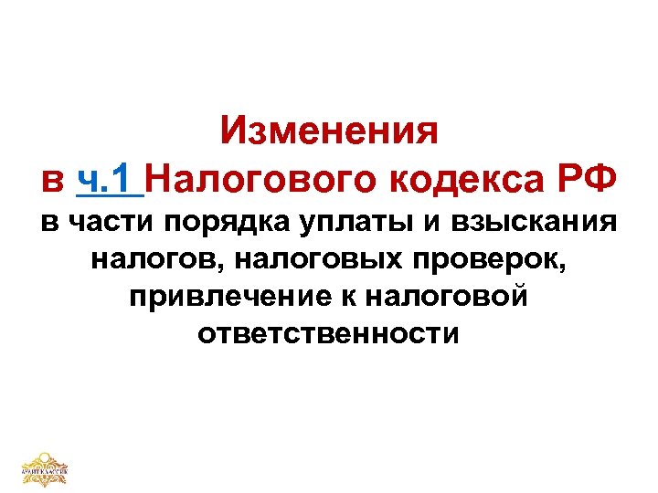 Изменения в ч. 1 Налогового кодекса РФ в части порядка уплаты и взыскания налогов,