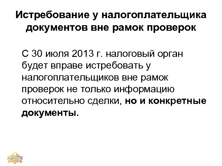 Истребование у налогоплательщика документов вне рамок проверок С 30 июля 2013 г. налоговый орган