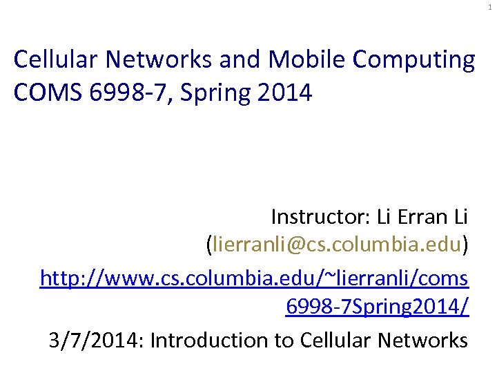 1 Cellular Networks and Mobile Computing COMS 6998 -7, Spring 2014 Instructor: Li Erran
