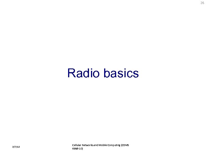 26 Radio basics 3/7/14 Cellular Networks and Mobile Computing (COMS 6998 -10) 