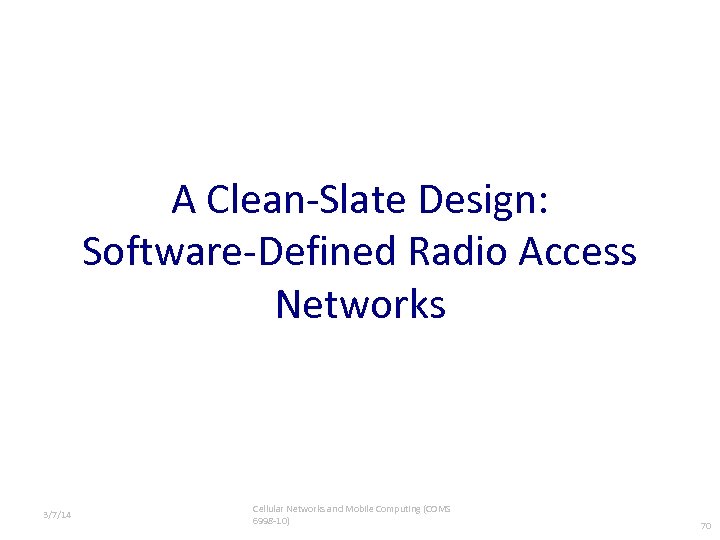 A Clean-Slate Design: Software-Defined Radio Access Networks 3/7/14 Cellular Networks and Mobile Computing (COMS