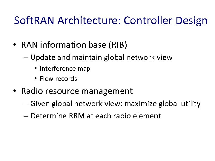 Soft. RAN Architecture: Controller Design • RAN information base (RIB) – Update and maintain