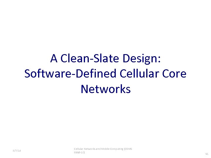 A Clean-Slate Design: Software-Defined Cellular Core Networks 3/7/14 Cellular Networks and Mobile Computing (COMS