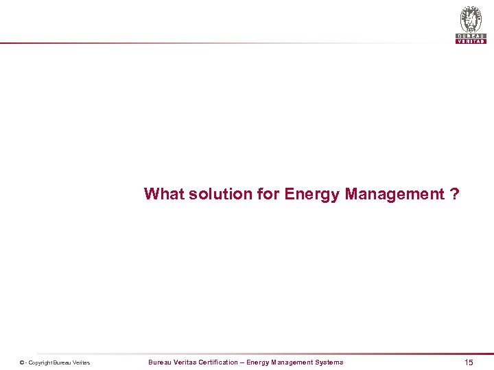 What solution for Energy Management ? © - Copyright Bureau Veritas Certification – Energy