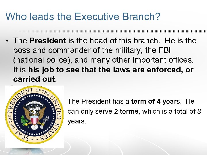 Who leads the Executive Branch? • The President is the head of this branch.