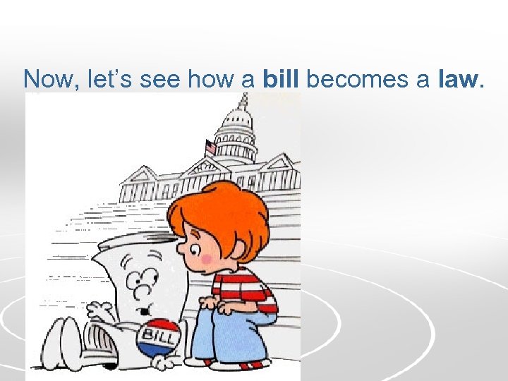 Now, let’s see how a bill becomes a law. 