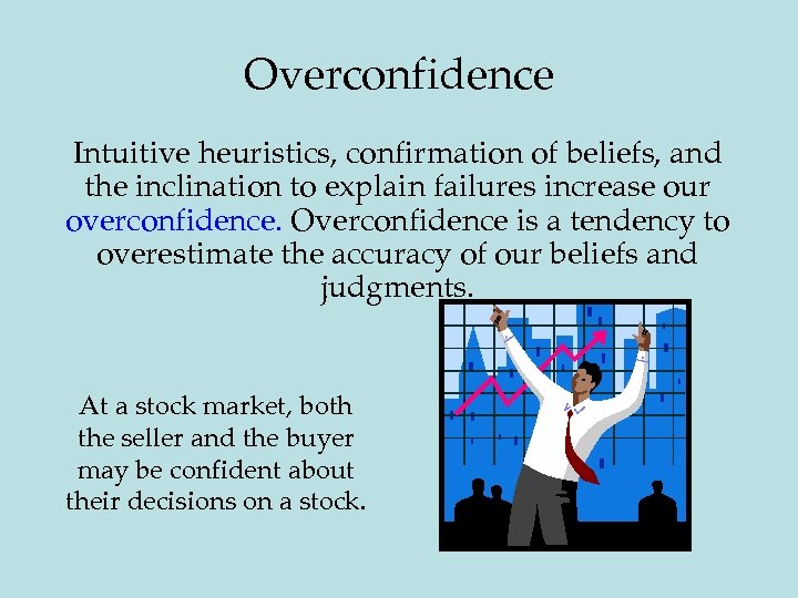 Overconfidence Intuitive heuristics, confirmation of beliefs, and the inclination to explain failures increase our