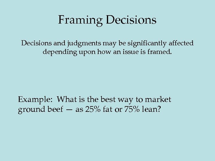 Framing Decisions and judgments may be significantly affected depending upon how an issue is