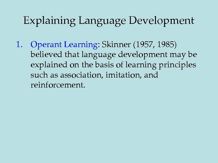 Explaining Language Development 1. Operant Learning: Skinner (1957, 1985) believed that language development may