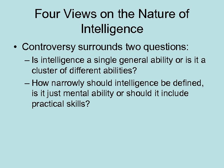 Four Views on the Nature of Intelligence • Controversy surrounds two questions: – Is