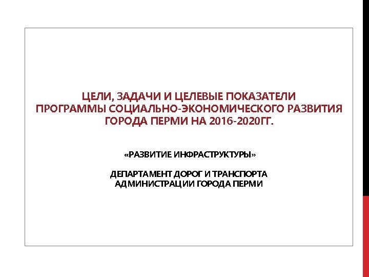 ЦЕЛИ, ЗАДАЧИ И ЦЕЛЕВЫЕ ПОКАЗАТЕЛИ ПРОГРАММЫ СОЦИАЛЬНО-ЭКОНОМИЧЕСКОГО РАЗВИТИЯ ГОРОДА ПЕРМИ НА 2016 -2020 ГГ.