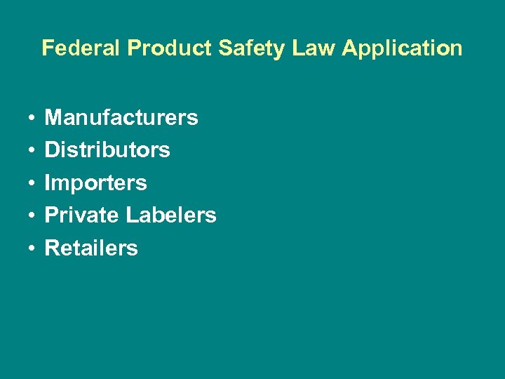 Federal Product Safety Law Application • • • Manufacturers Distributors Importers Private Labelers Retailers