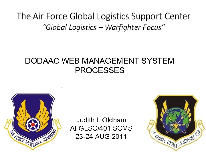 DODAAC WEB MANAGEMENT SYSTEM PROCESSES Judith L Oldham AFGLSC/401 SCMS 23 -24 AUG 2011