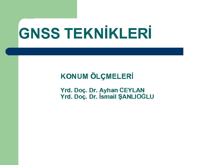 GNSS TEKNİKLERİ KONUM ÖLÇMELERİ Yrd. Doç. Dr. Ayhan CEYLAN Yrd. Doç. Dr. İsmail ŞANLIOĞLU