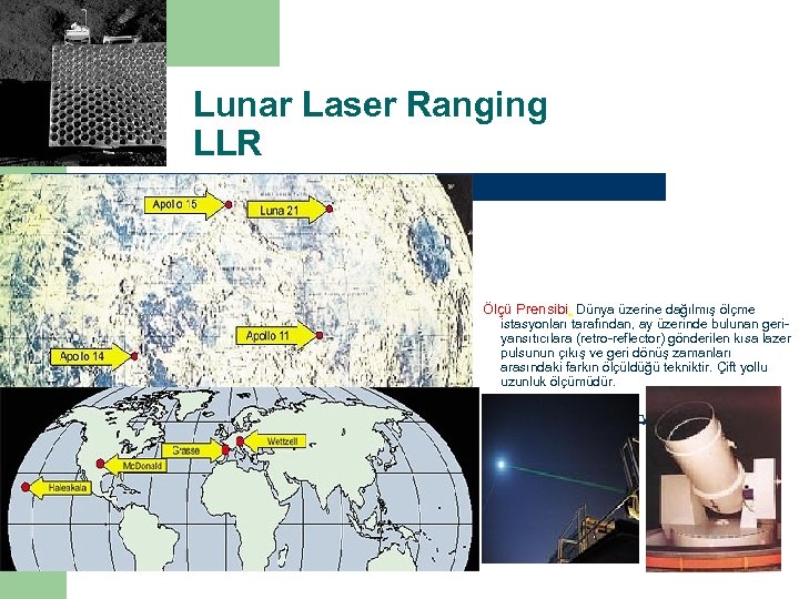 Lunar Laser Ranging LLR Ölçü Prensibi: Dünya üzerine dağılmış ölçme istasyonları tarafından, ay üzerinde