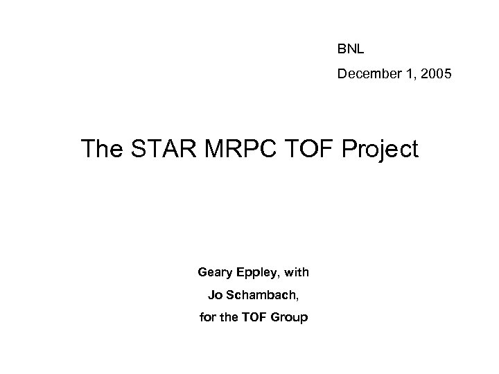 BNL December 1, 2005 The STAR MRPC TOF Project Geary Eppley, with Jo Schambach,