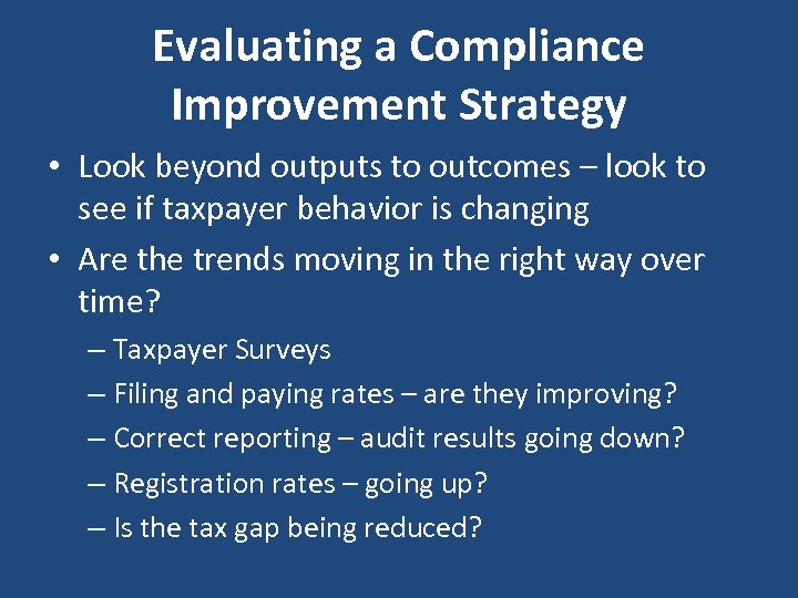 Evaluating a Compliance Improvement Strategy • Look beyond outputs to outcomes – look to
