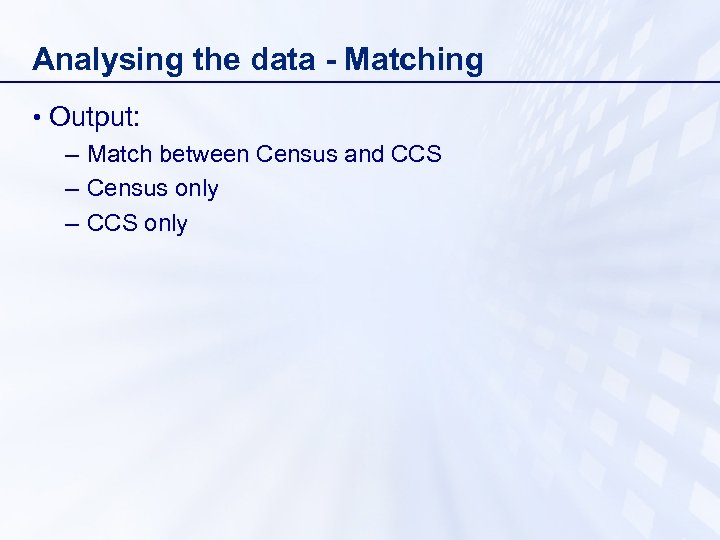 Analysing the data - Matching • Output: – Match between Census and CCS –
