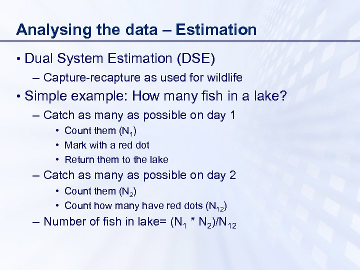 Analysing the data – Estimation • Dual System Estimation (DSE) – Capture-recapture as used