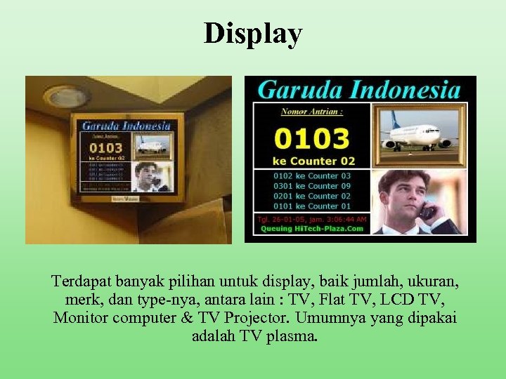 Display Terdapat banyak pilihan untuk display, baik jumlah, ukuran, merk, dan type-nya, antara lain