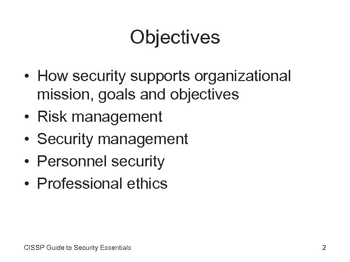 Objectives • How security supports organizational mission, goals and objectives • Risk management •