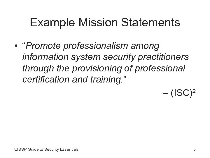 Example Mission Statements • “Promote professionalism among information system security practitioners through the provisioning