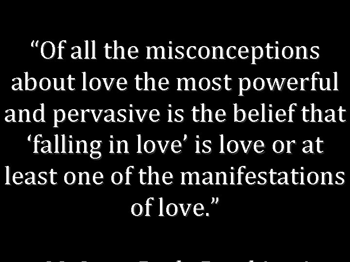 “Of all the misconceptions about love the most powerful and pervasive is the belief