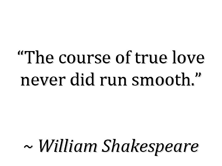 “The course of true love never did run smooth. ” ~ William Shakespeare 