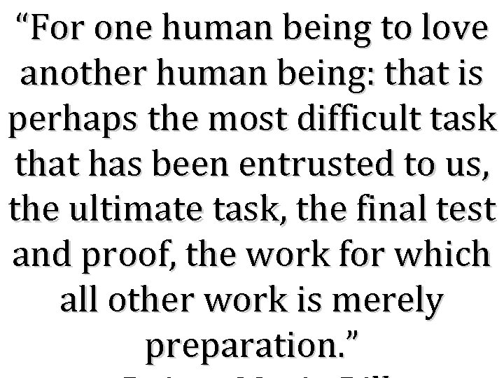 “For one human being to love another human being: that is perhaps the most