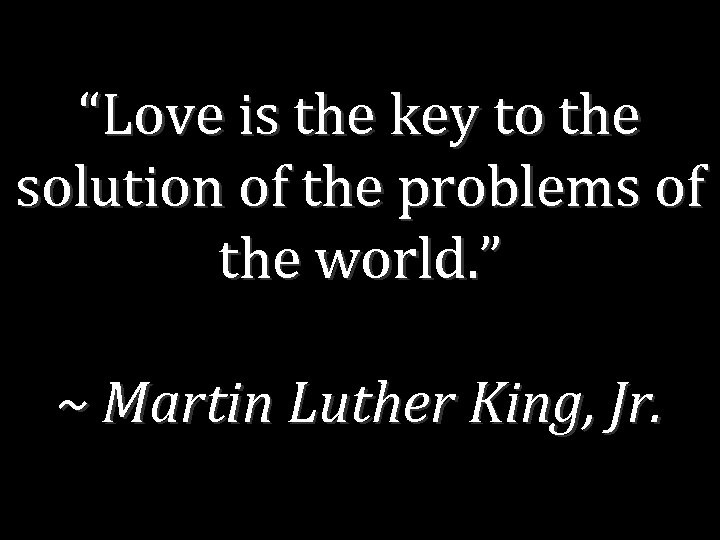 “Love is the key to the solution of the problems of the world. ”