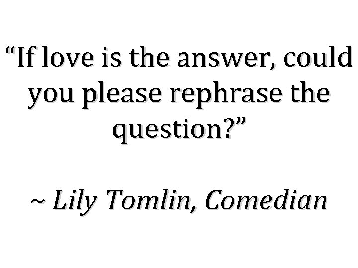 “If love is the answer, could you please rephrase the question? ” ~ Lily