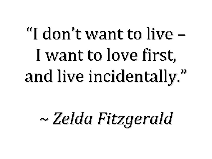 “I don’t want to live – I want to love first, and live incidentally.