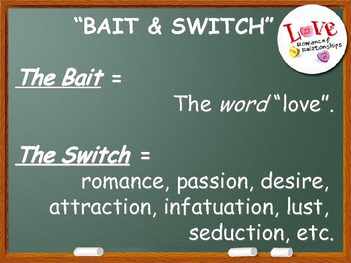 “BAIT & SWITCH” The Bait = The Switch = The word “love”. romance, passion,