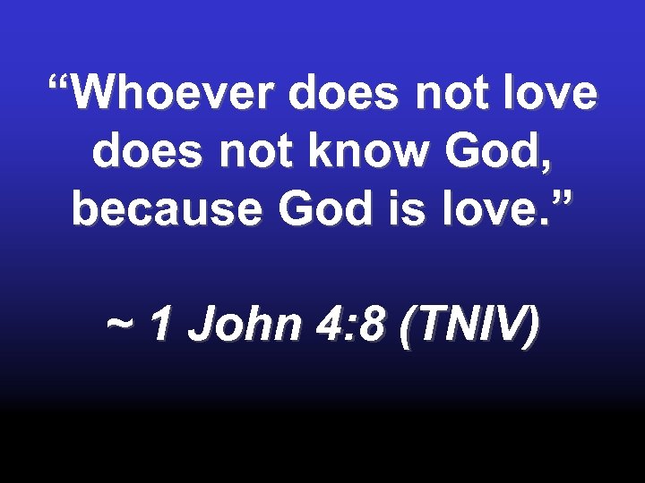 “Whoever does not love does not know God, because God is love. ” ~