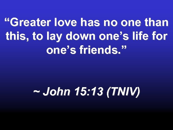 “Greater love has no one than this, to lay down one’s life for one’s