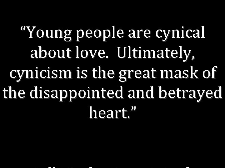 “Young people are cynical about love. Ultimately, cynicism is the great mask of the