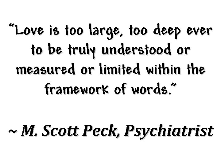 “Love is too large, too deep ever to be truly understood or measured or