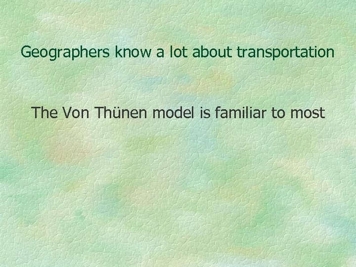Geographers know a lot about transportation The Von Thünen model is familiar to most