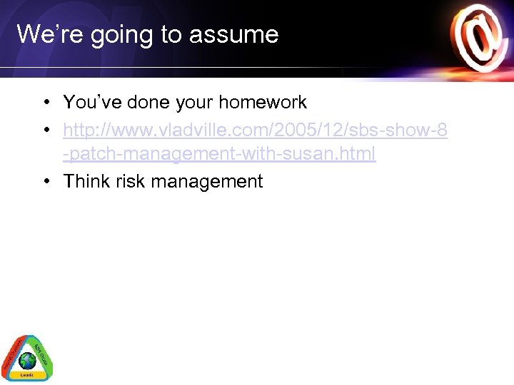 We’re going to assume • You’ve done your homework • http: //www. vladville. com/2005/12/sbs-show-8