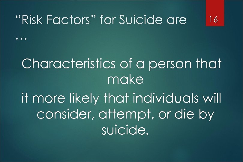 “Risk Factors” for Suicide are … 16 Characteristics of a person that make it